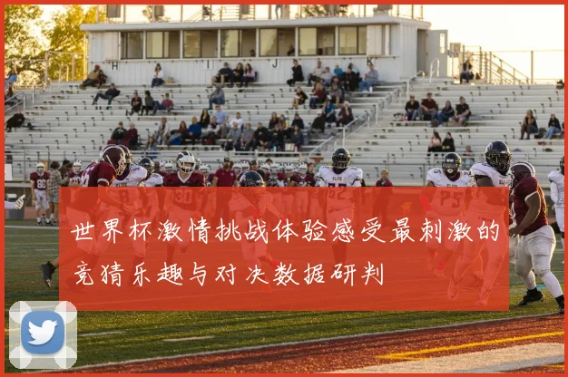 世界杯激情挑战体验感受最刺激的竞猜乐趣与对决数据研判