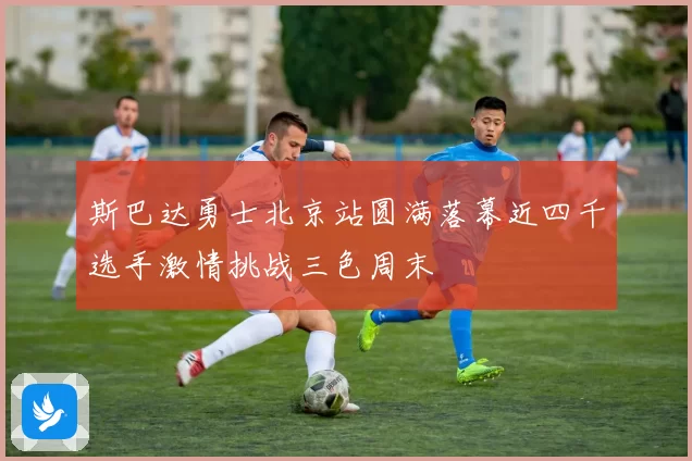 斯巴达勇士北京站圆满落幕近四千选手激情挑战三色周末