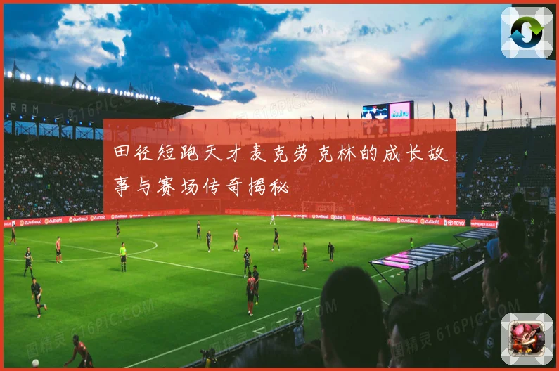 田径短跑天才麦克劳克林的成长故事与赛场传奇揭秘
