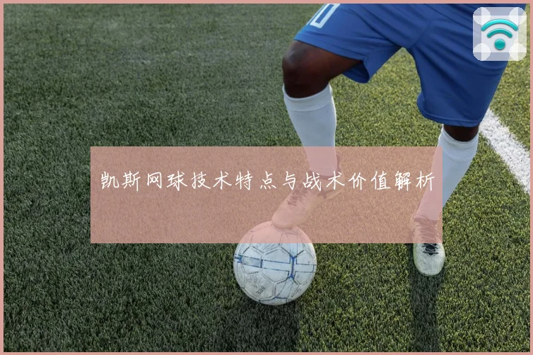 凯斯网球技术特点与战术价值解析