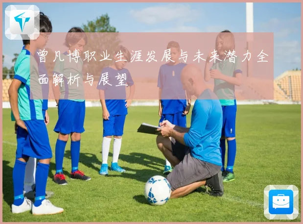 曾凡博职业生涯发展与未来潜力全面解析与展望