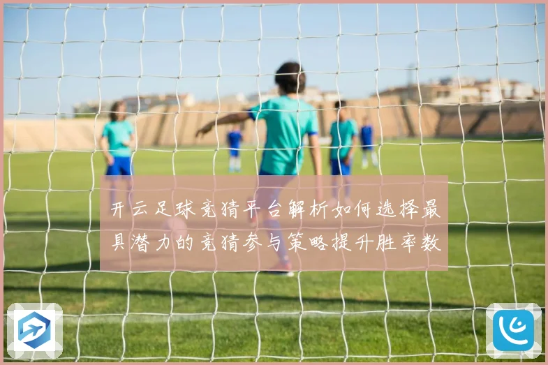 开云足球竞猜平台解析如何选择最具潜力的竞猜参与策略提升胜率数据研判