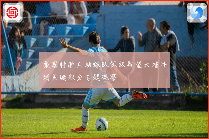 桑塞特胜利助球队保级希望大增冲刺关键积分专题观察