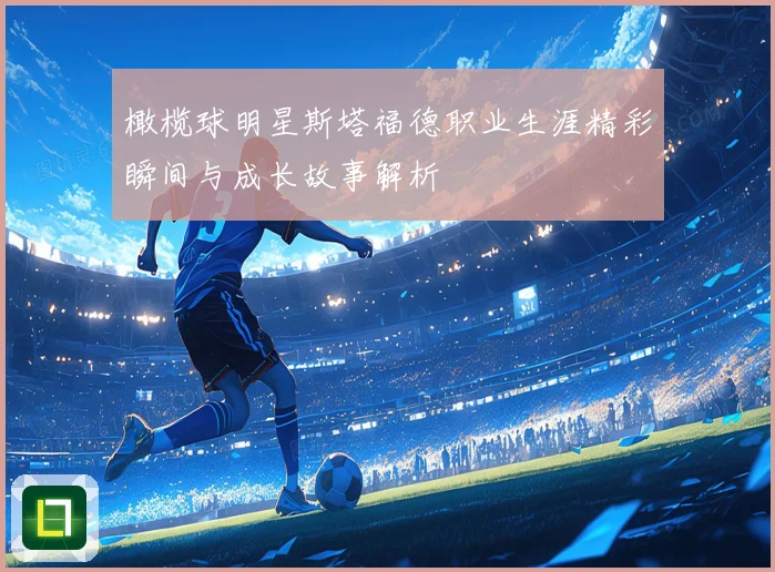 橄榄球明星斯塔福德职业生涯精彩瞬间与成长故事解析