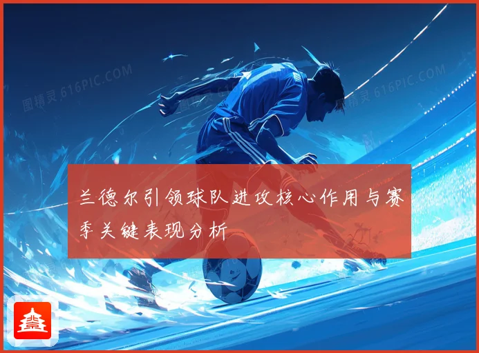 兰德尔引领球队进攻核心作用与赛季关键表现分析