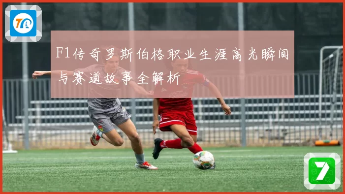 F1传奇罗斯伯格职业生涯高光瞬间与赛道故事全解析