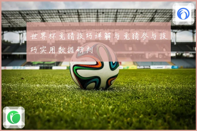 世界杯竞猜技巧详解与竞猜参与技巧实用数据研判