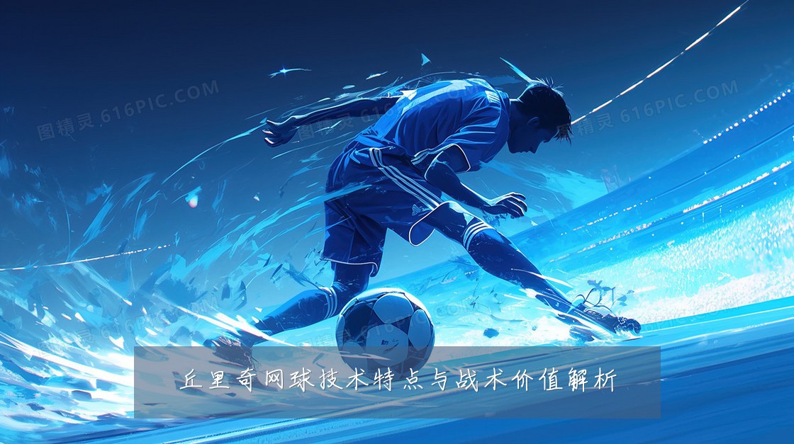 丘里奇网球技术特点与战术价值解析