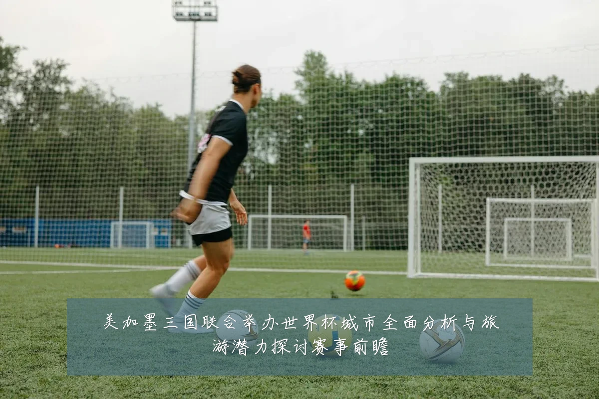 美加墨三国联合举办世界杯城市全面分析与旅游潜力探讨赛事前瞻