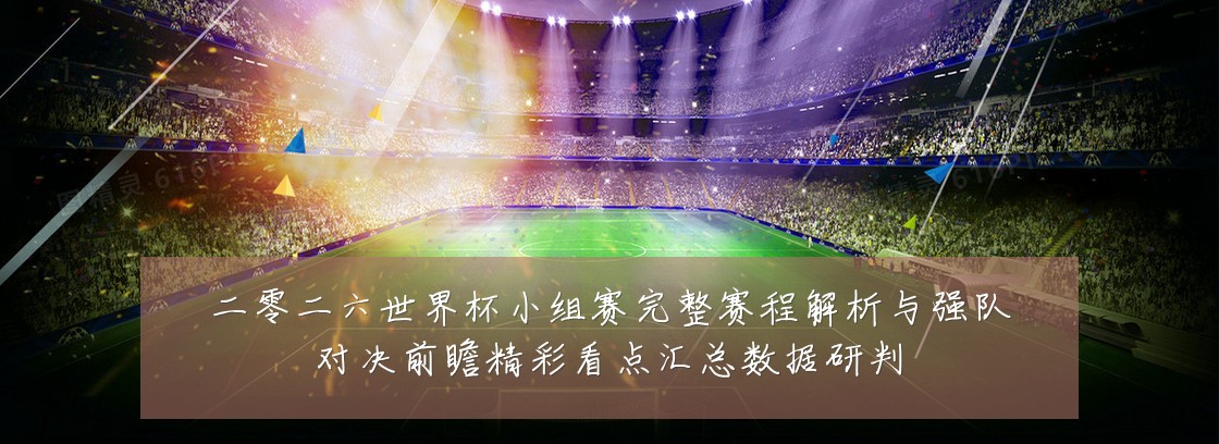 二零二六世界杯小组赛完整赛程解析与强队对决前瞻精彩看点汇总数据研判