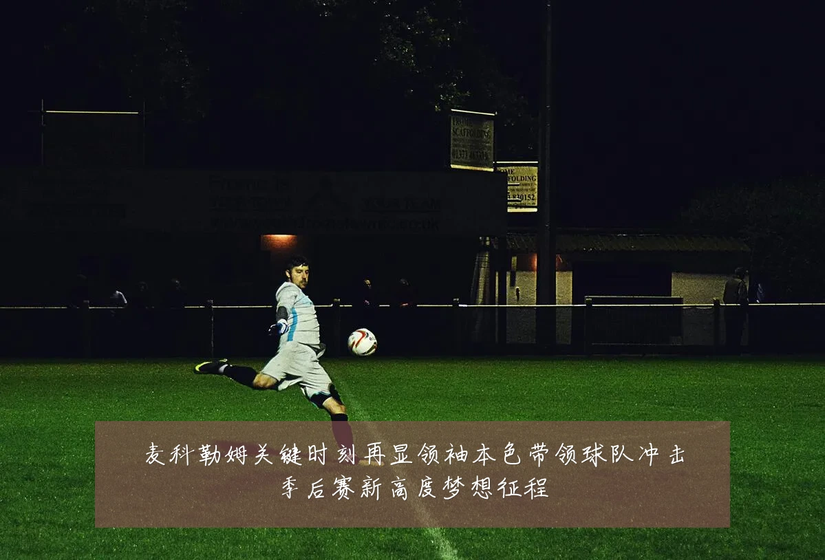 麦科勒姆关键时刻再显领袖本色带领球队冲击季后赛新高度梦想征程