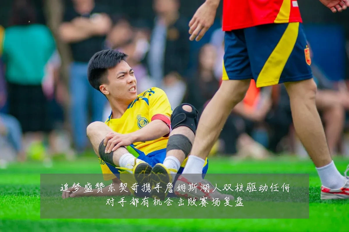 追梦盛赞东契奇携手詹姆斯湖人双核驱动任何对手都有机会击败赛场复盘