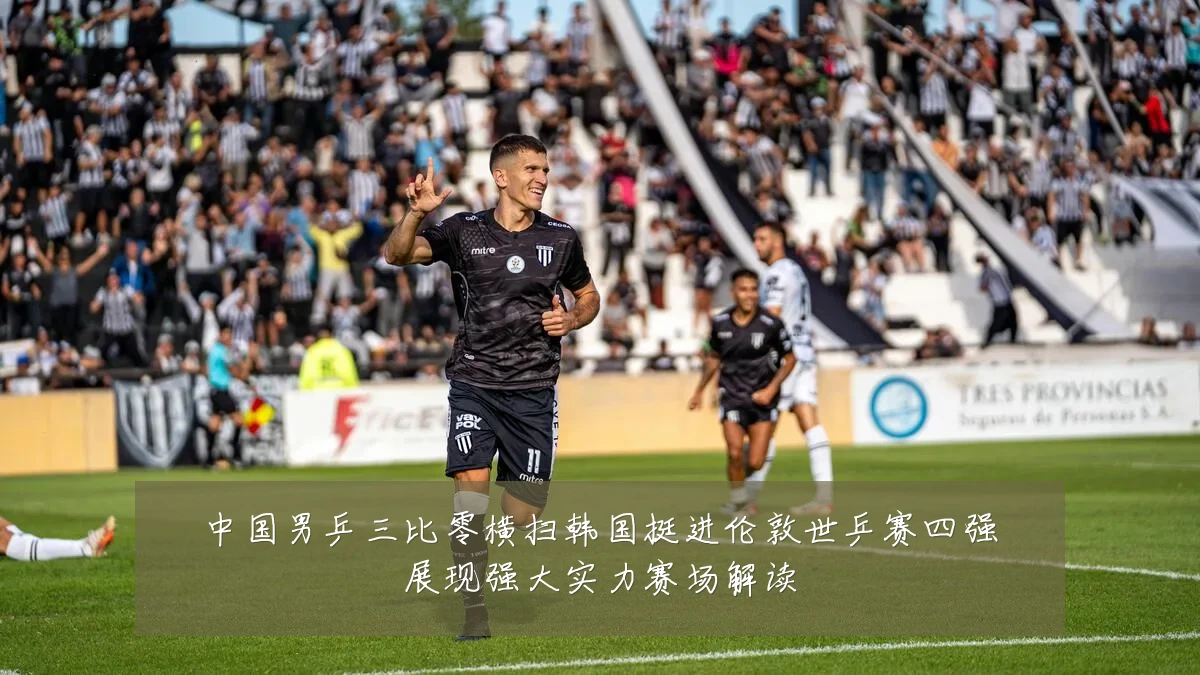 中国男乒三比零横扫韩国挺进伦敦世乒赛四强展现强大实力赛场解读